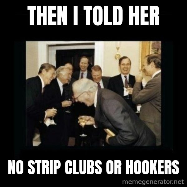 Rich Men Laughing meme: Then I told her / No strip clubs or hookers