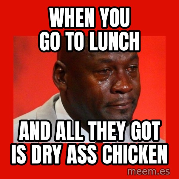 crying michael jordan meme: When you go to lunch / and all they got is dry ass chicken