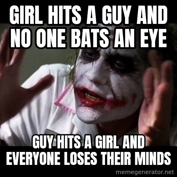 joker mind loss meme: GIRL HITS A GUY AND NO ONE BATS AN EYE / GUY HITS A GIRL AND EVERYONE LOSES THEIR MINDS