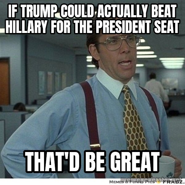 Yeah If You Could Just meme: If trump could actually beat Hillary for the president seat / That'd be great