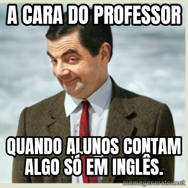 MR bean meme: a cara do professor / quando alunos contam algo só em inglês.