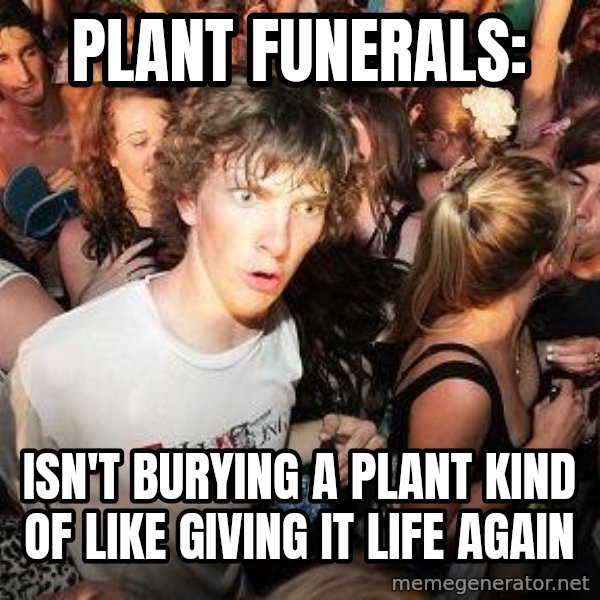 Sudden Realization Ralph meme: Plant funerals: / Isn't burying a plant kind of like giving it life again