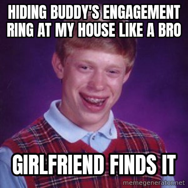 Bad Luck Brian meme: Hiding buddy's engagement ring at my house like a bro / Girlfriend finds it