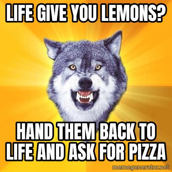 Courage Wolf meme: Life give you lemons? / Hand them back to life and ask for pizza
