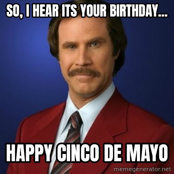 Anchorman Birthday meme: So, I hear its your birthday... / Happy Cinco de Mayo