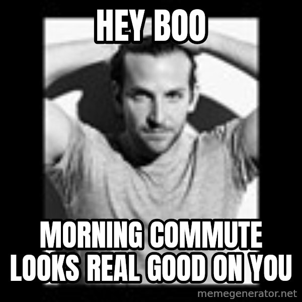Bradley Cooper Need Sexy Help meme: Hey Boo / Morning Commute looks real good on you