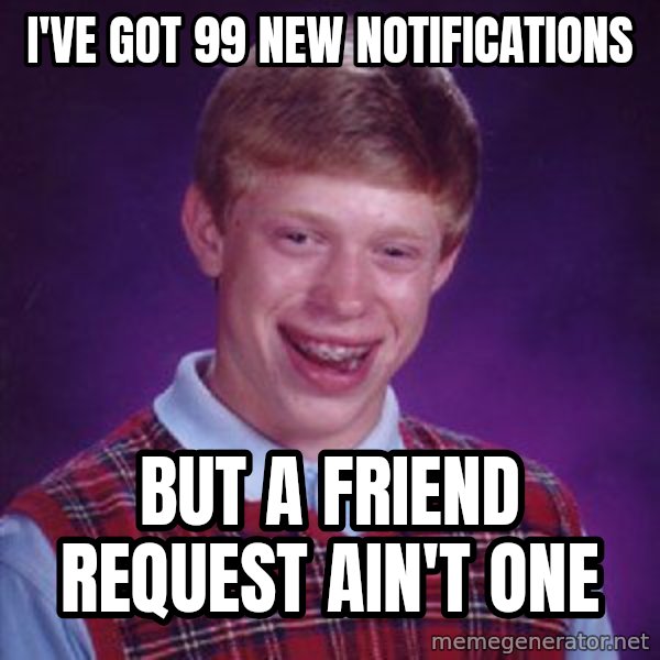 Bad Luck Brian meme: I've got 99 New Notifications / but a friend request ain't one