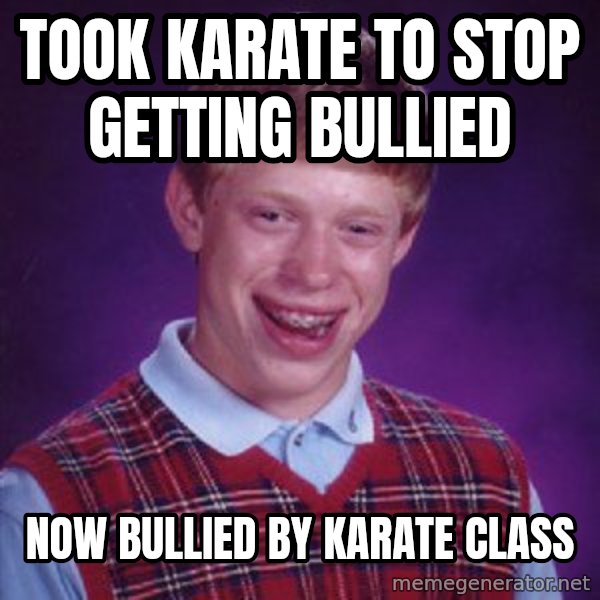 Bad Luck Brian meme: Took Karate to stop getting bullied / Now bullied by karate class