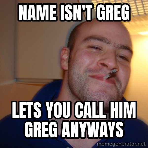 Good Guy Greg meme: name isn't greg / lets you call him greg anyways