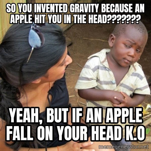 So You're Telling me meme: SO YOU INVENTED GRAVITY BECAUSE AN APPLE HIT YOU IN THE HEAD??????? / YEAH, BUT IF AN APPLE FALL ON YOUR HEAD K.O
