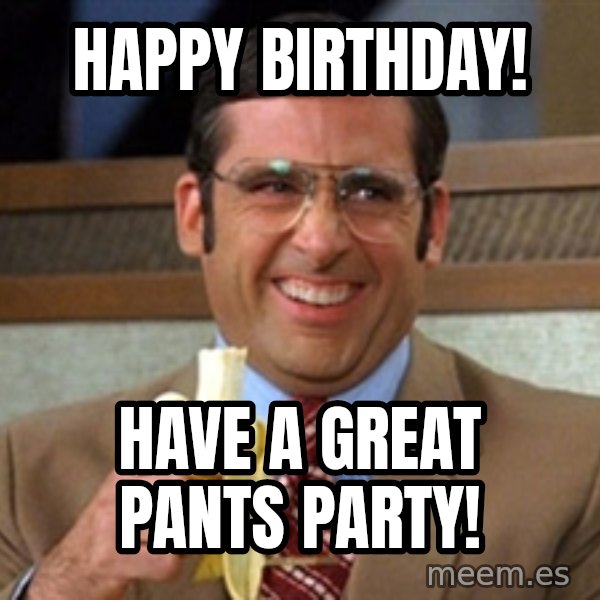 Brick Tamland Anchorman meme: Happy Birthday! / Have a great pants party!