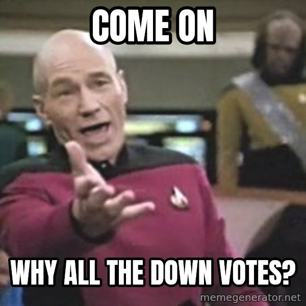 Captain Picard meme: COME ON / WHY ALL THE DOWN VOTES?