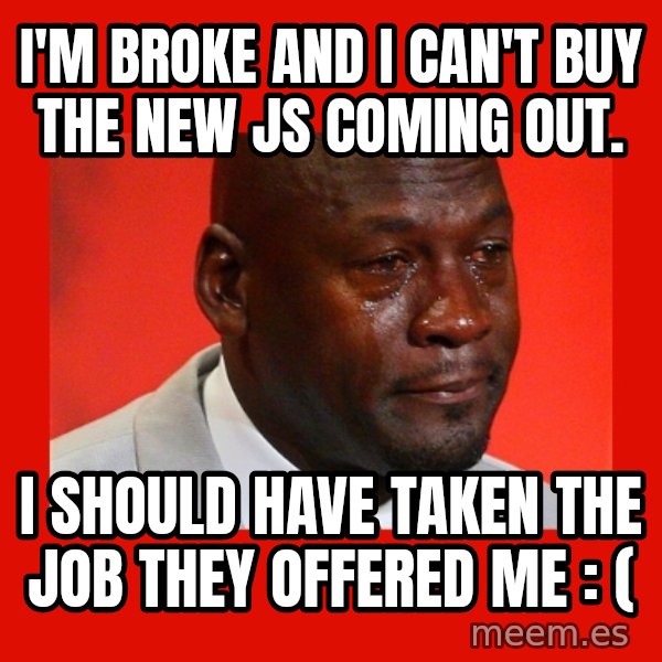 crying michael jordan meme: I'm broke and I can't buy the new Js coming out. / I should have taken the job they offered me : (