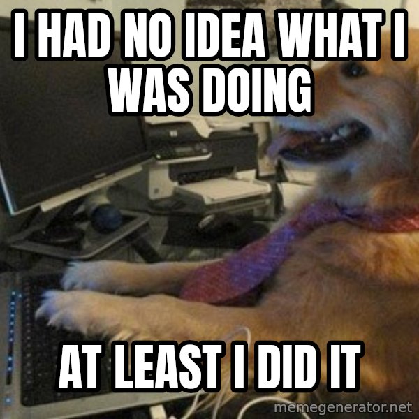 I have no idea what I'm doing - Dog with Tie meme: i had no idea what i was doing / at least i did it