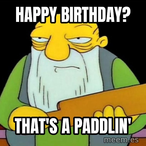 Jasper (Simpsons) meme: Happy Birthday? / That's a paddlin'