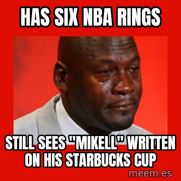 crying michael jordan meme: Has six NBA rings / still sees "mikell" written on his starbucks cup