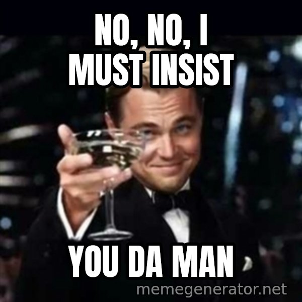 Gatsby Gatsby meme: No, No,  I must insist / You Da Man