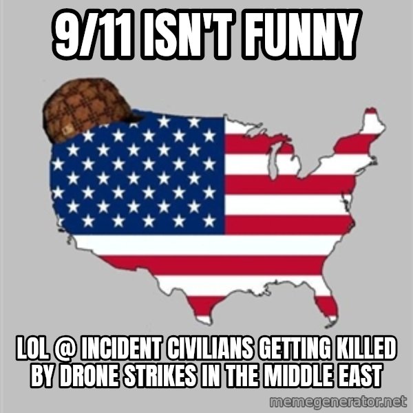Scumbag America2 meme: 9/11 isn't funny / Lol @ incident civilians getting killed by drone strikes in the middle east