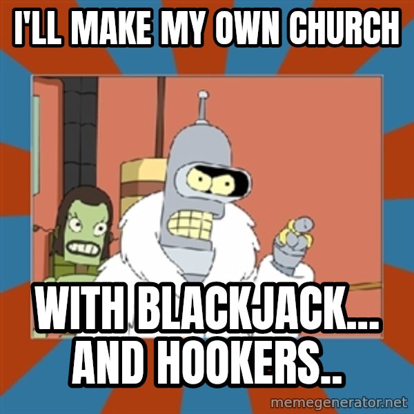 bender blackjack and hookers meme: I'll make my own church / With blackjack... And hookers..