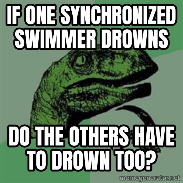 Philosoraptor meme: if one synchronized swimmer drowns / do the others have to drown too?