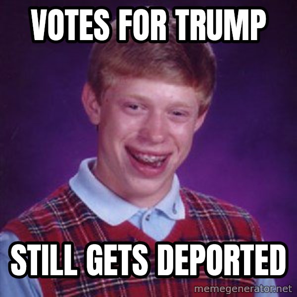 Bad Luck Brian meme: Votes for Trump / still gets deported