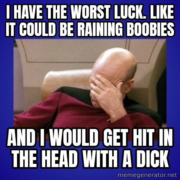 Picard facepalm  meme: I have the worst luck. Like it could be raining boobies / And i would get hit in the head with a dick
