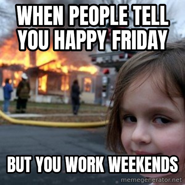 Disaster Girl meme: when people tell you happy friday / but you work weekends