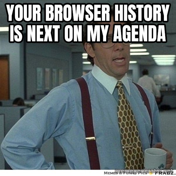 Yeah If You Could Just meme: your browser history is next on my agenda