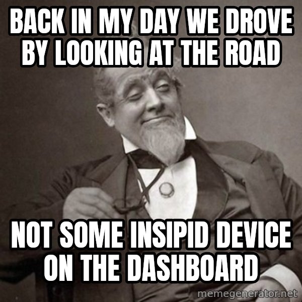 1889 [10] guy meme: Back in my day we drove by looking at the road / not some insipid device on the dashboard