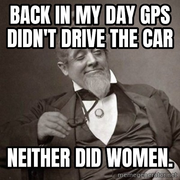 1889 [10] guy meme: Back in my day Gps didn't drive the car / Neither did women.