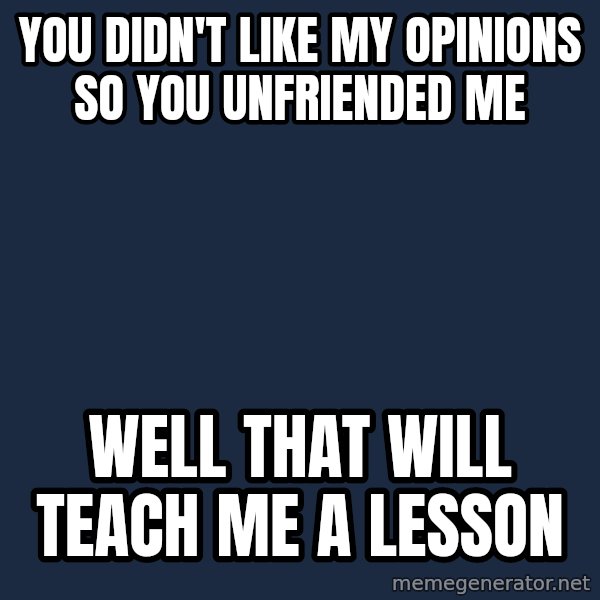 Willy Wonka meme: You didn't like my opinions so you unfriended me / well that will teach me a lesson
