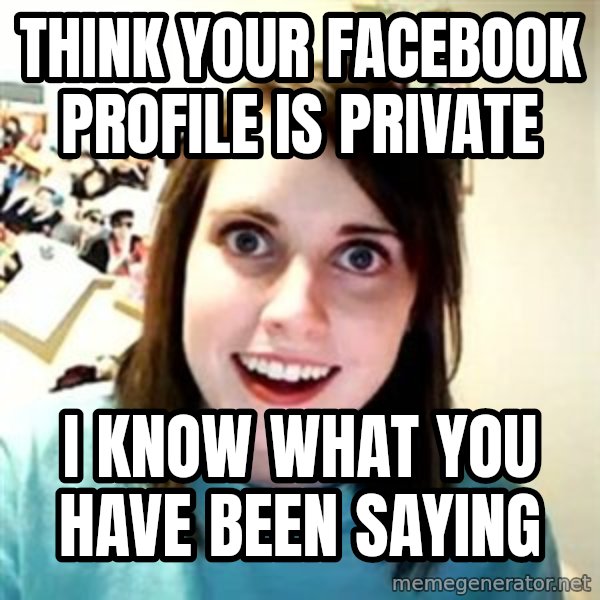 Overly Attached Girlfriend meme: Think your facebook profile is private / i know what you have been saying