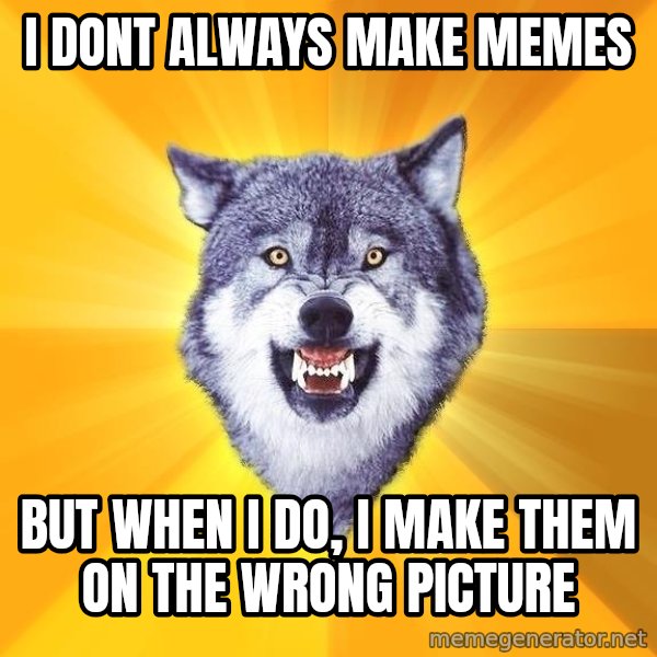 Courage Wolf meme: I DONT ALWAYS MAKE MEMES / BUT WHEN I DO, I MAKE THEM ON THE WRONG PICTURE