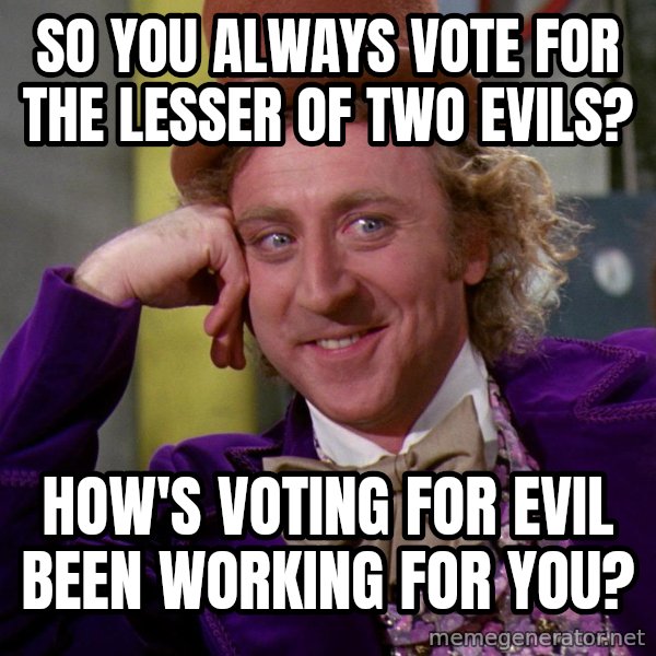 Willy Wonka meme: So you always vote for the lesser of two evils? / How's voting for evil been working for you?