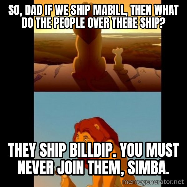 Lion King Shadowy Place meme: So, dad if we ship MaBill, then what do the people over there ship? / They ship BillDip. You must never join them, Simba.