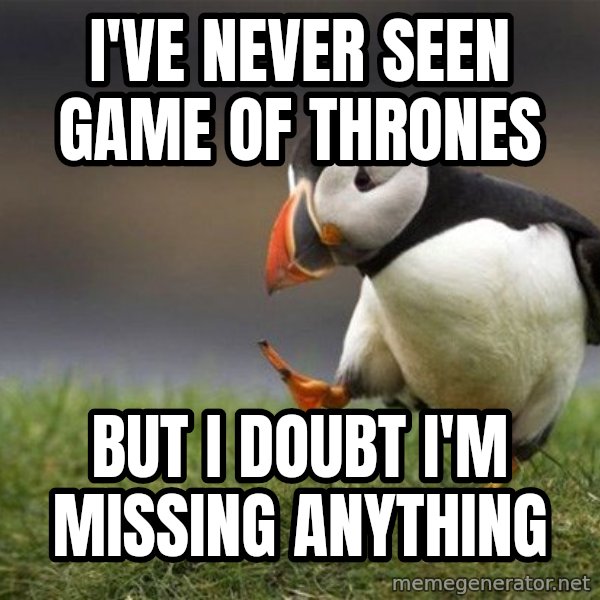 Unpopular Opinion Puffin meme: I've never seen Game of Thrones / But I doubt I'm missing anything