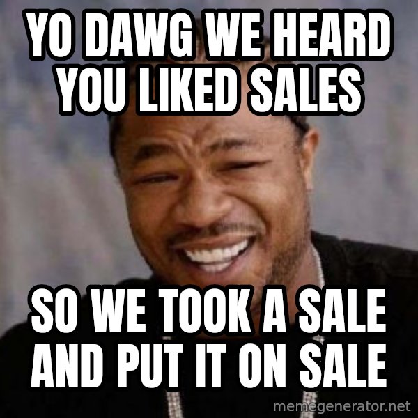 Yo Dawg meme: yo dawg we heard you liked sales / so we took a sale and put it on sale