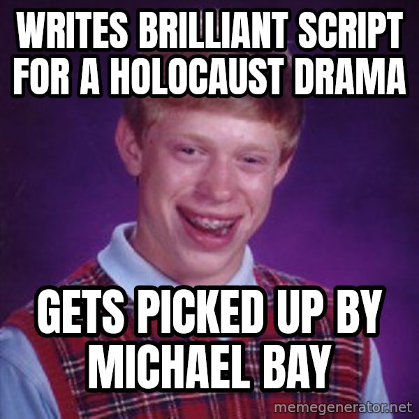 Bad Luck Brian meme: writes brilliant script for a holocaust drama / gets picked up by michael bay