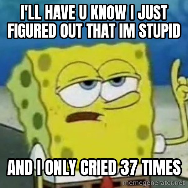 Tough Spongebob meme: i'll have u know I just figured out that im stupid / and I only cried 37 times