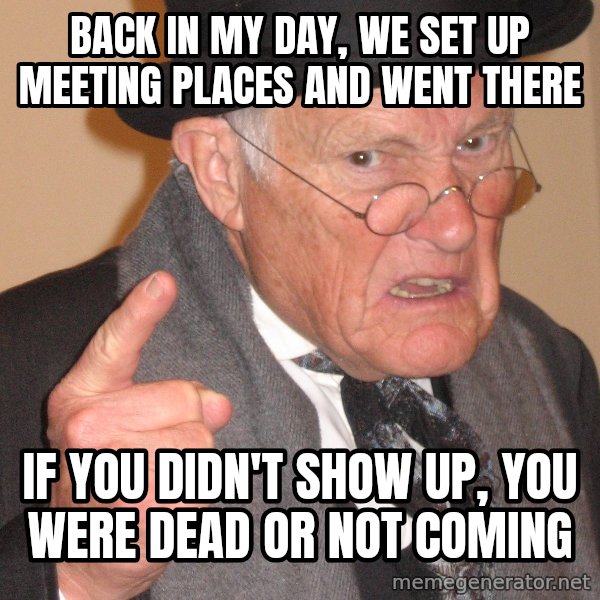 Angry Old Man meme: Back in my day, We set up meeting places and went there / If you didn't show up, you were dead or not coming