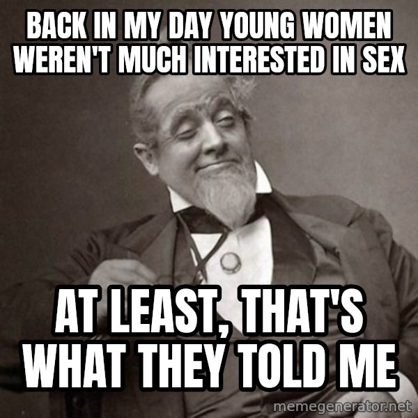 1889 [10] guy meme: Back in my day young women weren't much interested in sex / at least, that's what they told me