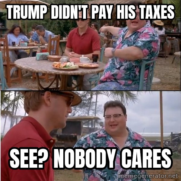 See? Nobody Cares meme: Trump didn't pay his taxes / see? nobody cares