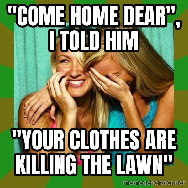 Laughing Girls  meme: "Come home dear", I told him / "Your clothes are killing the lawn"