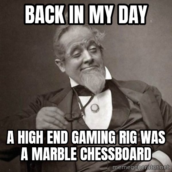 1889 [10] guy meme: back in my day / a high end gaming rig was a marble chessboard