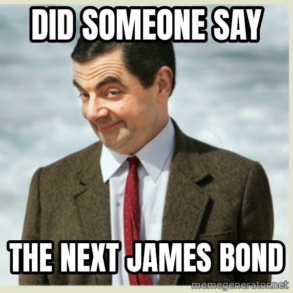 MR bean meme: did someone say / the next james bond