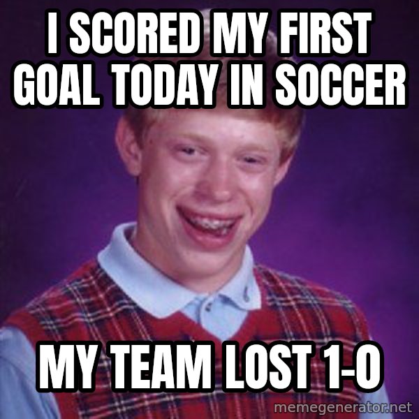 Bad Luck Brian meme: I scored my first goal today in soccer / My team lost 1-0