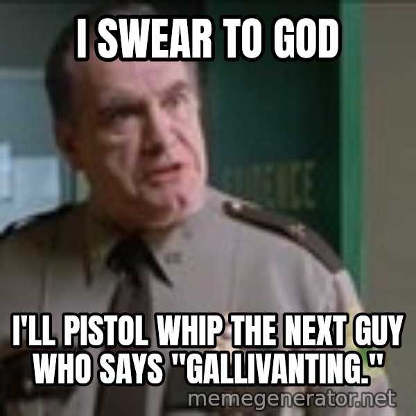 Super Troopers Pistol Whip meme: i swear to god / I'll pistol whip the next guy who says "Gallivanting."