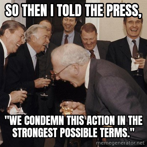 So Then I Said... meme: So then I told the press, / "We condemn this action in the strongest possible terms."