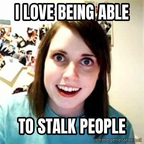 Overly Attached Girlfriend meme: I love being able / to stalk people