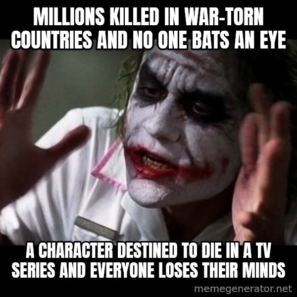 joker mind loss meme: MILLIONS KILLED IN WAR-TORN COUNTRIES AND NO ONE BATS AN EYE / A CHARACTER DESTINED TO DIE IN A TV SERIES AND EVERYONE LOSES THEIR MINDS